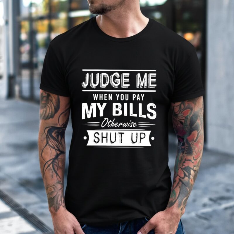 Judge me when you pay my bills otherwise shut up_T-Shirt