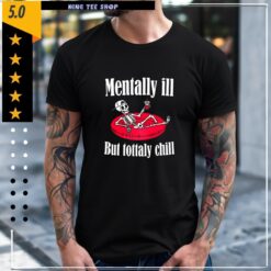Mentally Ill But Totally Chill Mental Health Shirt