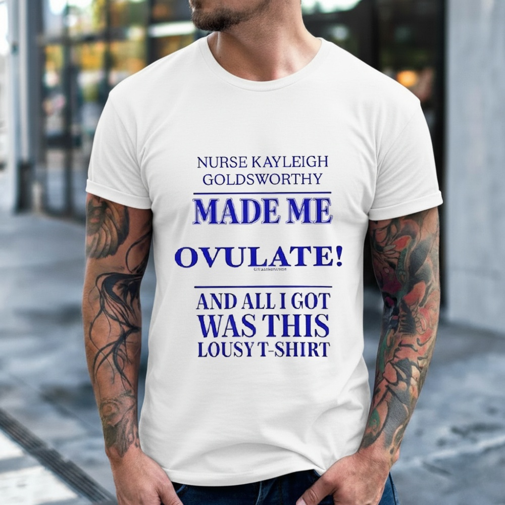 Nurse Kayleigh Goldsworthy Made Me Ovulate Shirt