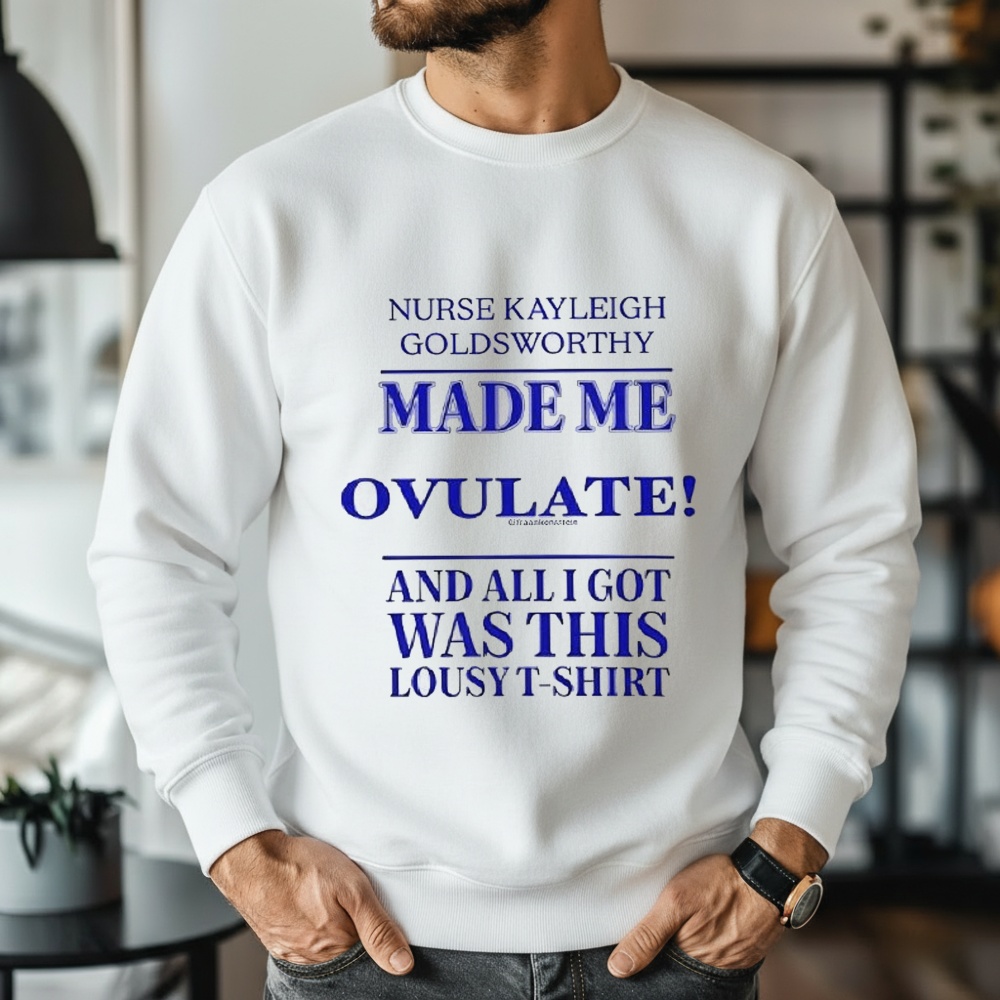 Nurse Kayleigh Goldsworthy Made Me Ovulate Shirt