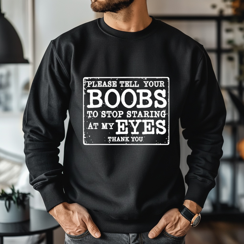 Please Tell Your Boobs To Stop Staring At My Eyes Shirt