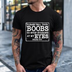 Please Tell Your Boobs To Stop Staring At My Eyes Shirt
