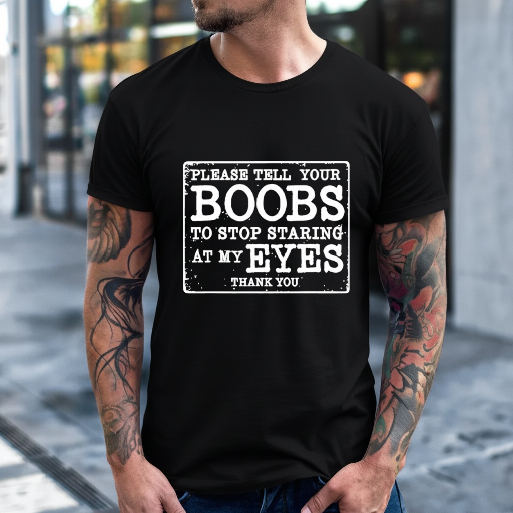 Please Tell Your Boobs To Stop Staring At My Eyes Shirt