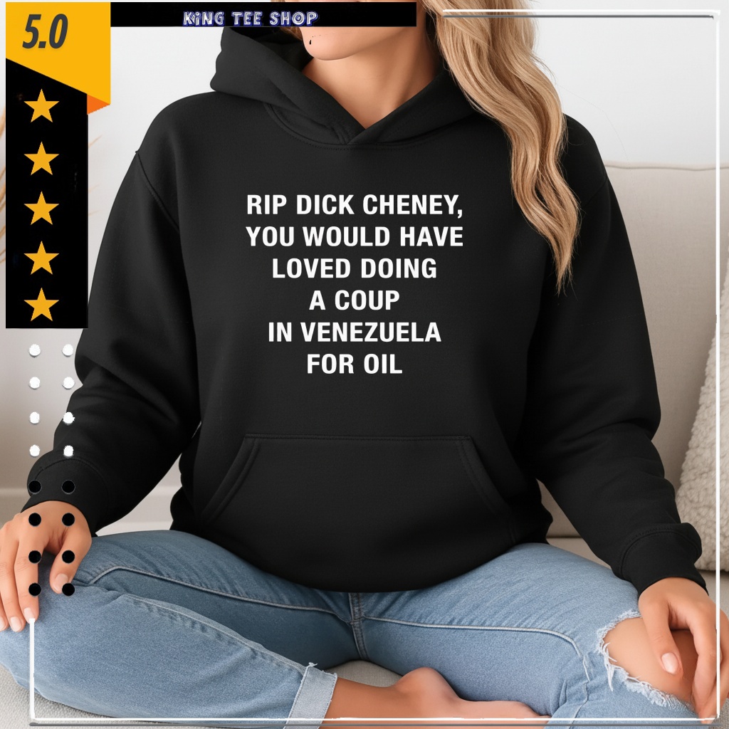 RIP Dick Cheney You Would HAve Loved Doing A Coup In Venezuela For Oil shirt
