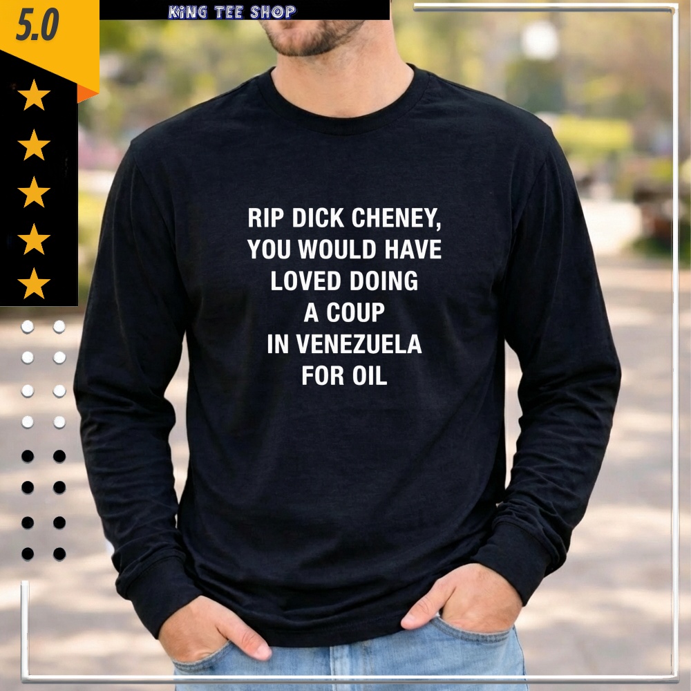 RIP Dick Cheney You Would HAve Loved Doing A Coup In Venezuela For Oil shirt