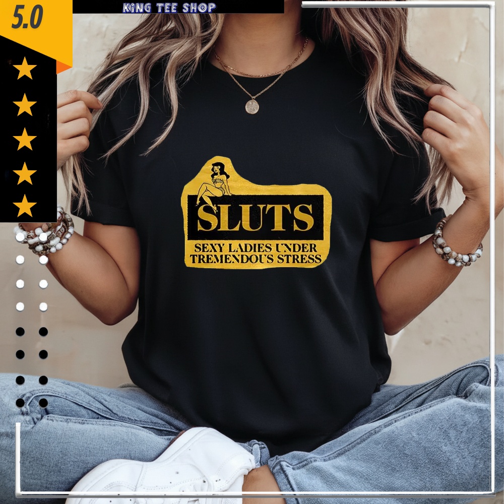 Sluts sexy ladies under tremendous stress sketch shirt