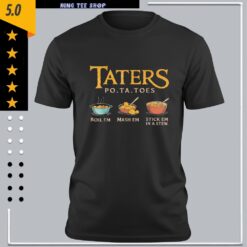 Taters Po-ta-Toes Boil ’Em Mash ’Em Stick ’Em in a Stew Shirt