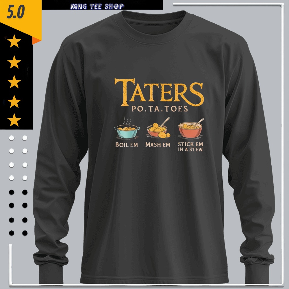 Taters Po-ta-Toes Boil ’Em Mash ’Em Stick ’Em in a Stew Shirt