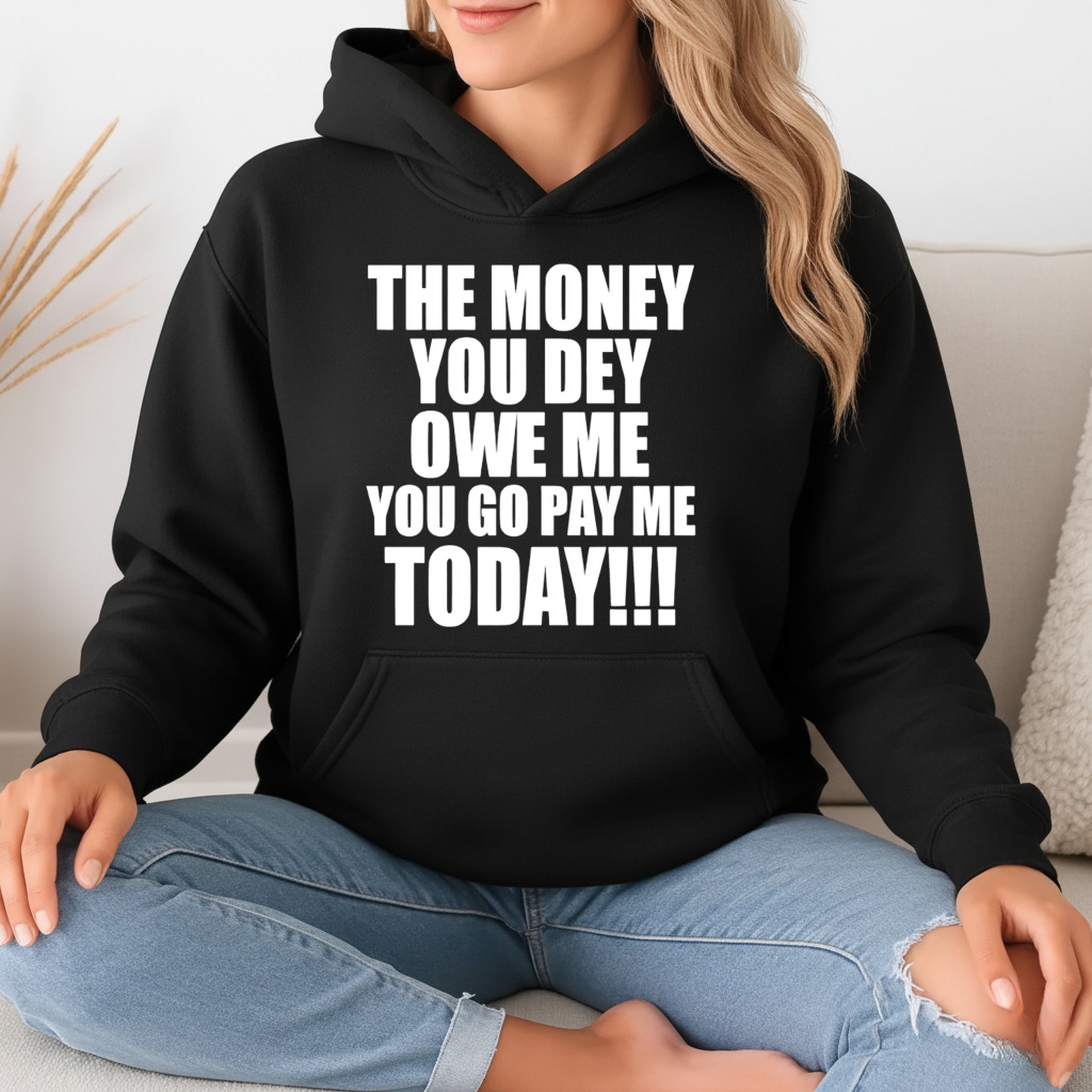 The Money You Dey Owe Me You Go Pay Me Today shirt