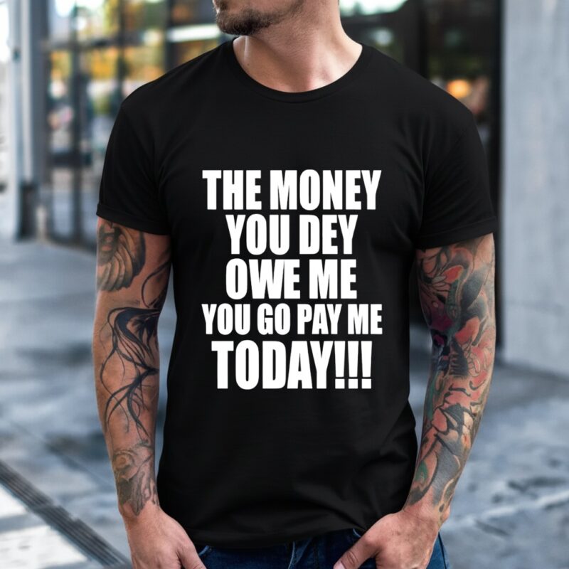The Money You Dey Owe Me You Go Pay Me Today_T-Shirt
