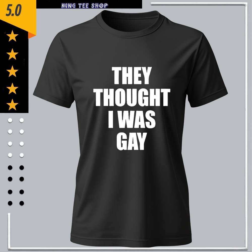 They Thought I Was Gay Shirt