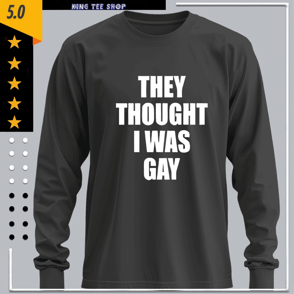 They Thought I Was Gay Shirt