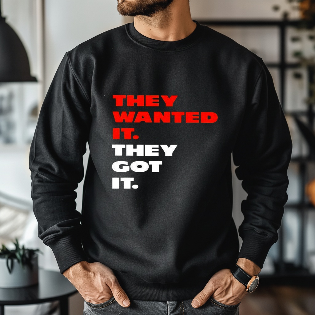 They wanted it they got it shirt
