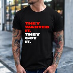 They wanted it they got it shirt