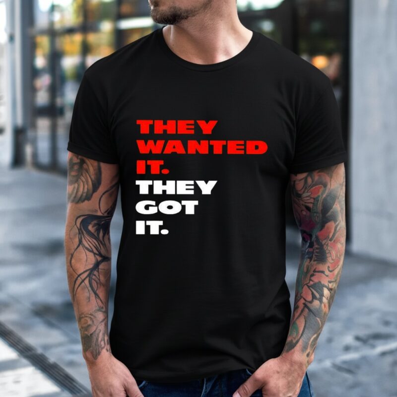 They wanted it they got it_T-Shirt