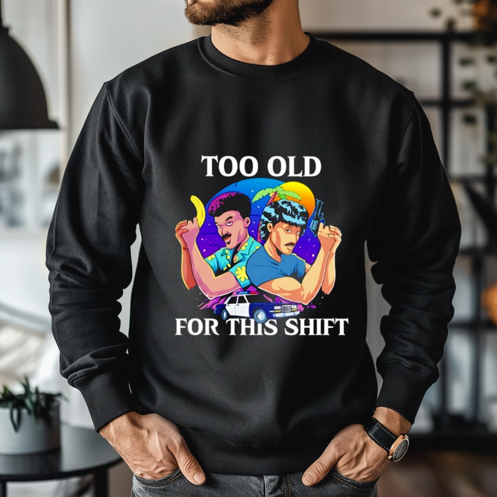 Too Old for This Shift shirts