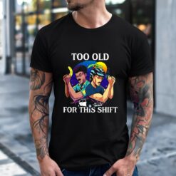 Too Old for This Shift shirt