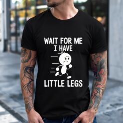 Wait for Me I Have Little Legs Funny Shirt